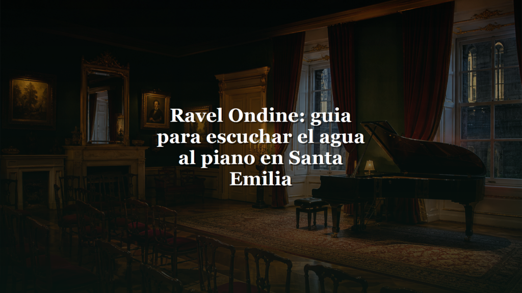 Ravel Ondine: guia para escuchar el agua al piano en Santa Emilia