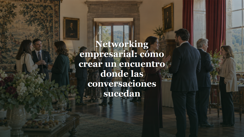 Networking empresarial: cómo crear un encuentro donde las conversaciones sucedan