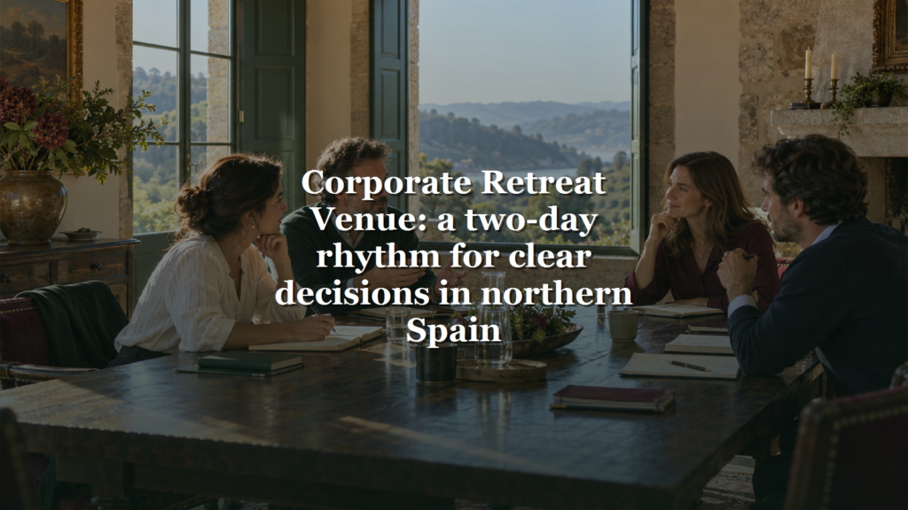 Corporate Retreat Venue: a two-day rhythm for clear decisions in northern Spain